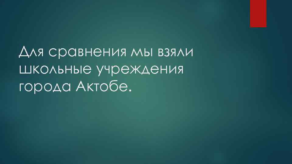 Для сравнения мы взяли школьные учреждения города Актобе. 