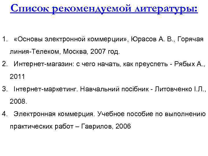  Список рекомендуемой литературы:  1. «Основы электронной коммерции» , Юрасов А. В. ,
