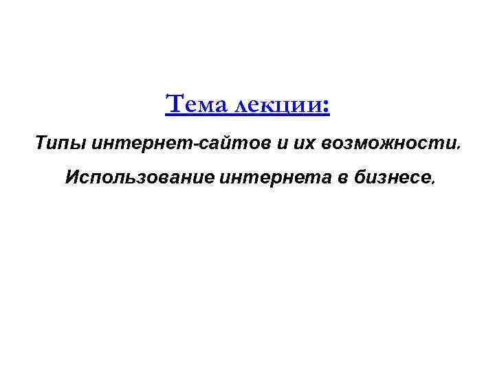   Тема лекции: Типы интернет-сайтов и их возможности.  Использование интернета в бизнесе.