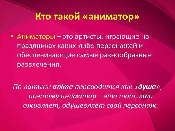  Кто такой «аниматор»  • Аниматоры – это артисты, играющие на  праздниках