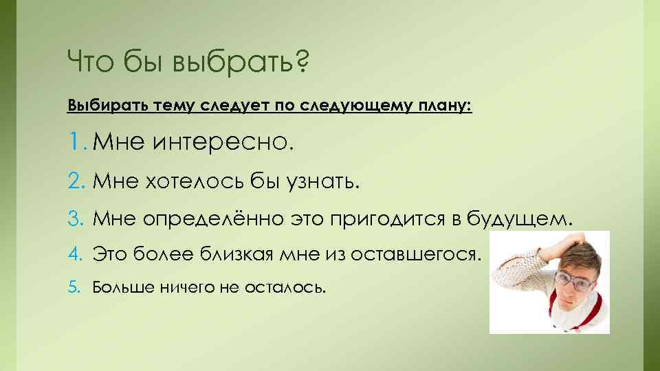 Что бы выбрать? Выбирать тему следует по следующему плану:  1. Мне интересно. 2.