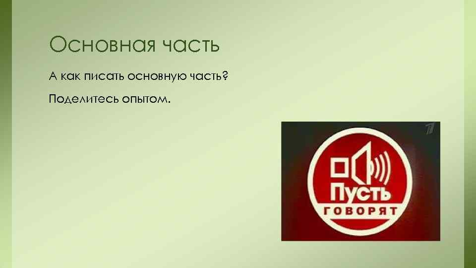 Основная часть А как писать основную часть? Поделитесь опытом. 