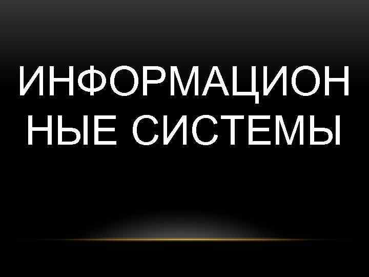 ИНФОРМАЦИОН НЫЕ СИСТЕМЫ 