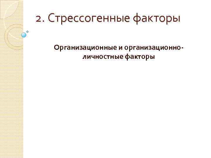 2. Стрессогенные факторы Организационные и организационно-  личностные факторы 