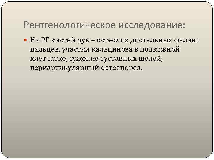 Рентгенологическое исследование: На РГ кистей рук – остеолиз дистальных фаланг  пальцев, участки кальциноза