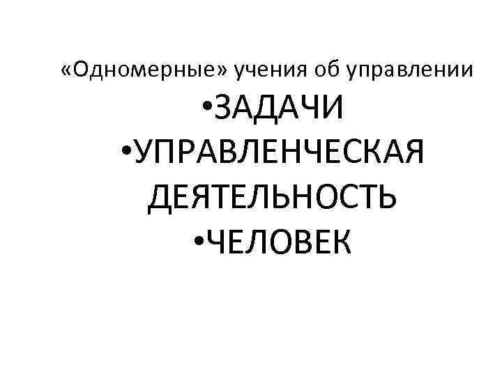  «Одномерные» учения об управлении  • ЗАДАЧИ • УПРАВЛЕНЧЕСКАЯ  ДЕЯТЕЛЬНОСТЬ  