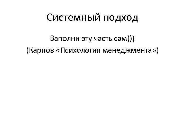  Системный подход  Заполни эту часть сам))) (Карпов «Психология менеджмента» ) 
