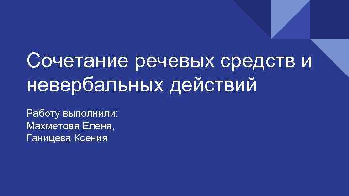 Сочетание речевых средств и невербальных действий Работу выполнили: Махметова Елена, Ганицева Ксения 