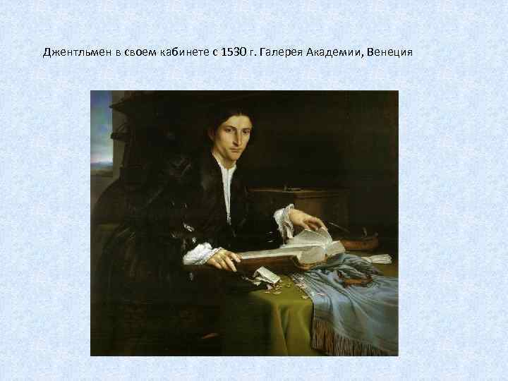 Джентльмен в своем кабинете с 1530 г. Галерея Академии, Венеция 