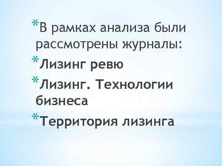 *В рамках анализа были рассмотрены журналы: *Лизинг ревю *Лизинг. Технологии бизнеса *Территория лизинга 