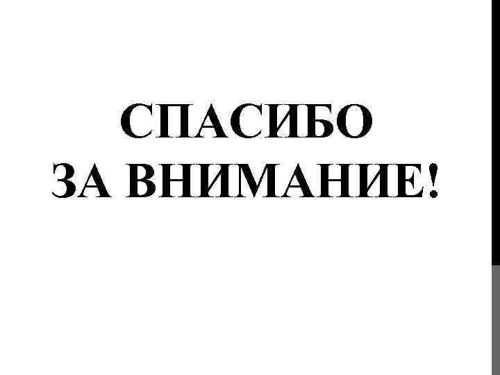   СПАСИБО ЗА ВНИМАНИЕ! 