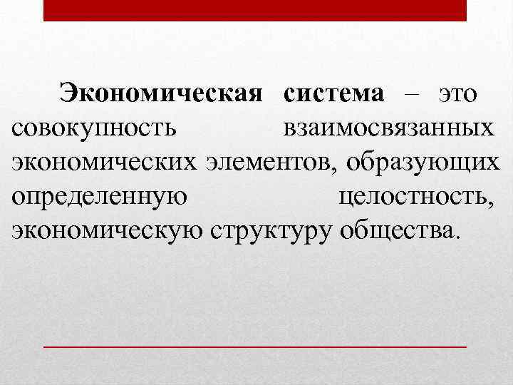   Экономическая система – это совокупность  взаимосвязанных экономических элементов, образующих определенную 