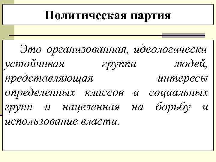   Политическая партия Это организованная, идеологически устойчивая  группа людей, представляющая  