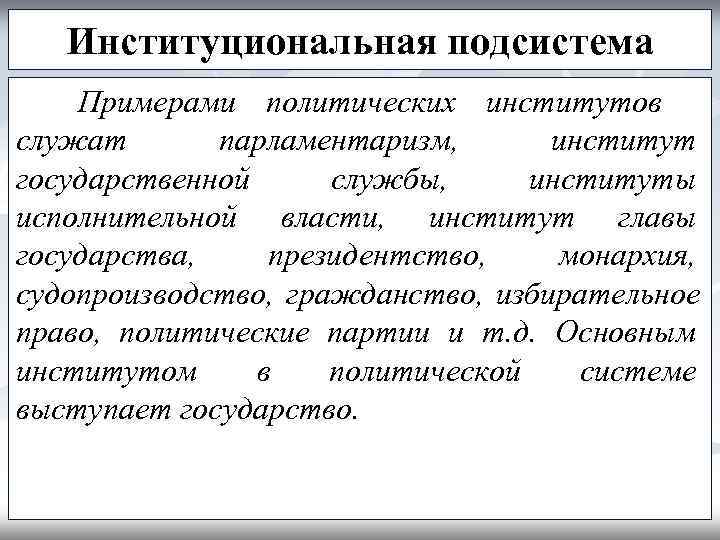   Институциональная подсистема Примерами политических институтов служат  парламентаризм,  институт государственной службы,