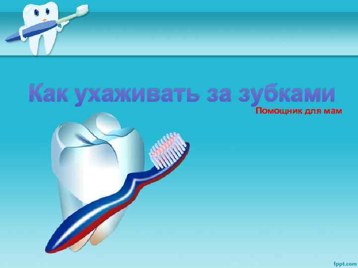 Как ухаживать за зубками   Помощник для мам 