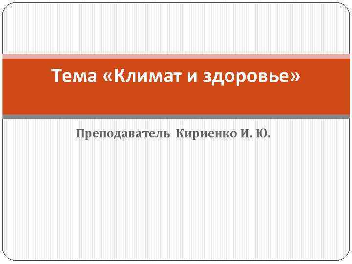 Тема «Климат и здоровье» Преподаватель Кириенко И. Ю. 