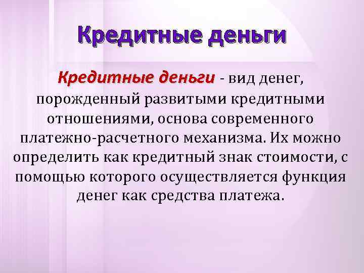   Кредитные деньги - вид денег, порожденный развитыми кредитными отношениями, основа современного платежно-расчетного