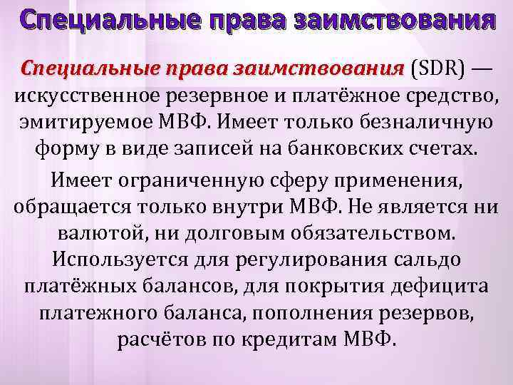 Специальные права заимствования (SDR) — искусственное резервное и платёжное средство, эмитируемое МВФ. Имеет только