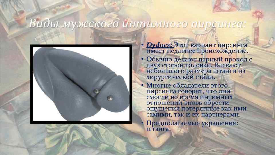 Виды мужского интимного пирсинга: • Dydoes: Этот вариант пирсинга Виды мужского интимного пирсинга: • Dydoes: Этот вариант пирсинга