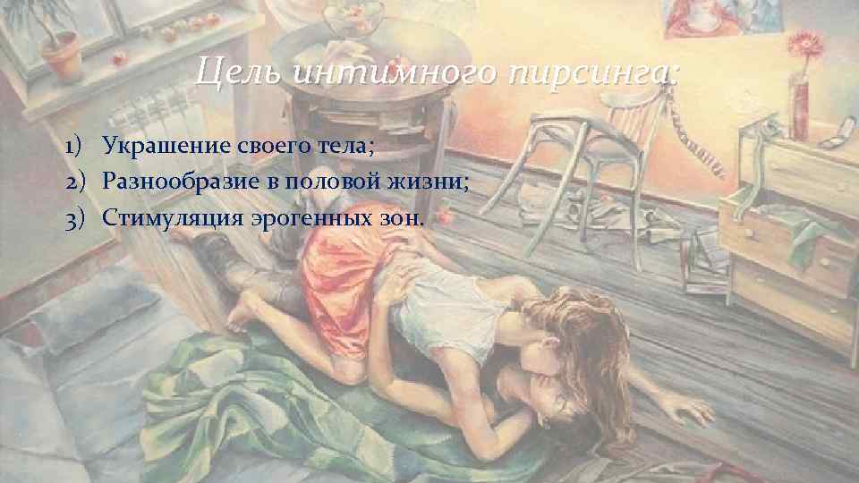 Цель интимного пирсинга: 1) Украшение своего тела; 2) Разнообразие в половой Цель интимного пирсинга: 1) Украшение своего тела; 2) Разнообразие в половой