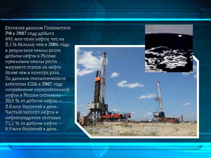Согласно данным Госкомстата РФ в 2007 году добыто 491 млн тонн нефти, что на