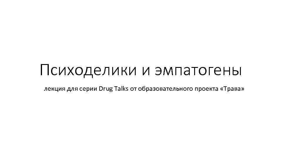 Психоделики и эмпатогены лекция для серии Drug Talks от образовательного проекта «Трава» Психоделики и эмпатогены лекция для серии Drug Talks от образовательного проекта «Трава»