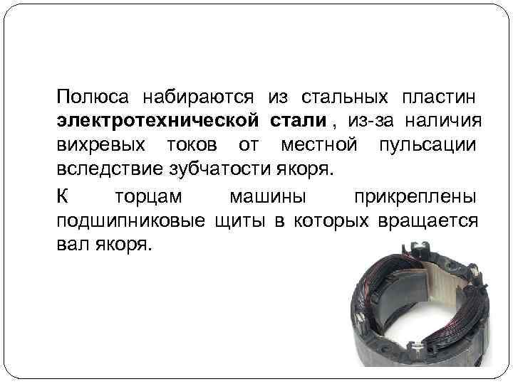Полюса набираются из стальных пластин электротехнической стали , из-за наличия вихревых токов от местной