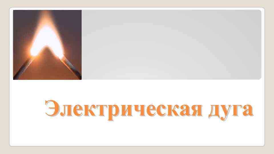 Электрическая дуга Электрическая дуга