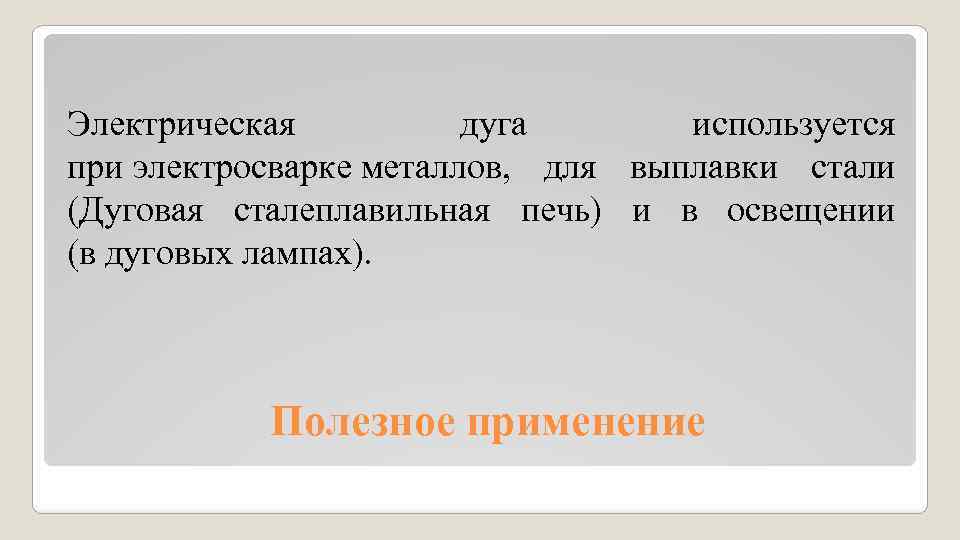 Электрическая дуга используется при электросварке металлов, для выплавки стали (Дуговая Электрическая дуга используется при электросварке металлов, для выплавки стали (Дуговая