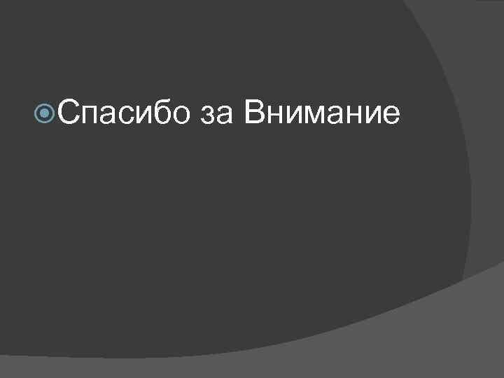  Спасибо  за Внимание 