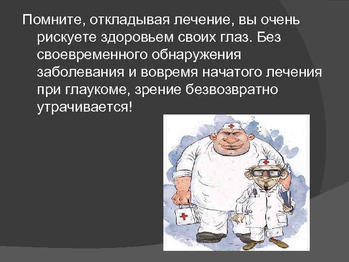 Помните, откладывая лечение, вы очень  рискуете здоровьем своих глаз. Без  своевременного обнаружения