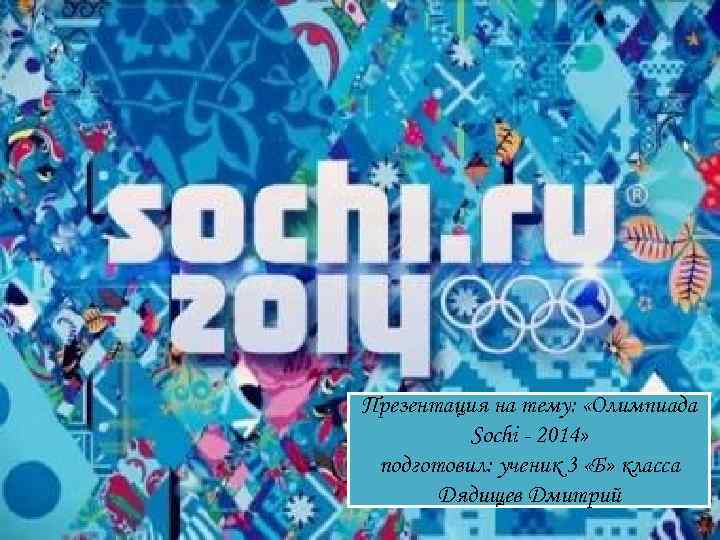 Презентация на тему:  «Олимпиада  Sochi - 2014»  подготовил: ученик 3 «Б»
