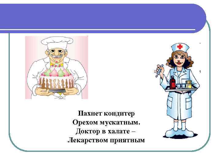  Пахнет кондитер Орехом мускатным.  Доктор в халате – Лекарством приятным 