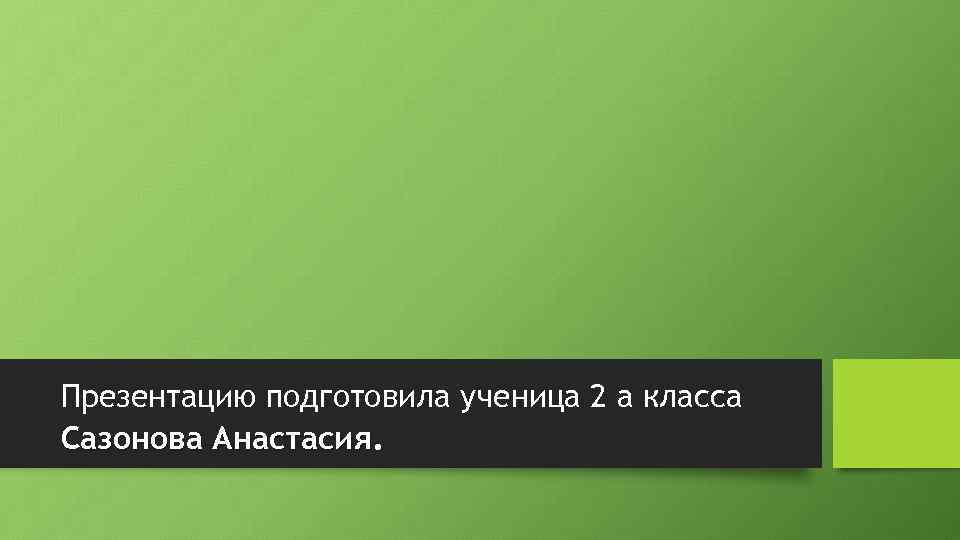 Презентацию подготовила ученица 2 а класса Сазонова Анастасия. 