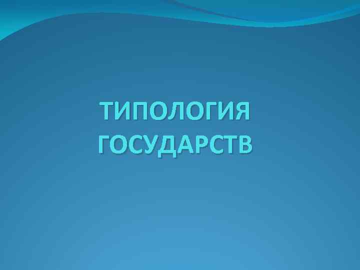 ТИПОЛОГИЯ ГОСУДАРСТВ 