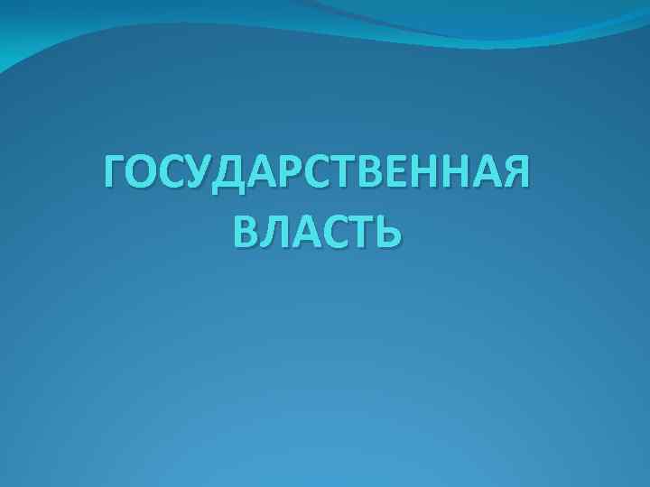 ГОСУДАРСТВЕННАЯ ВЛАСТЬ 