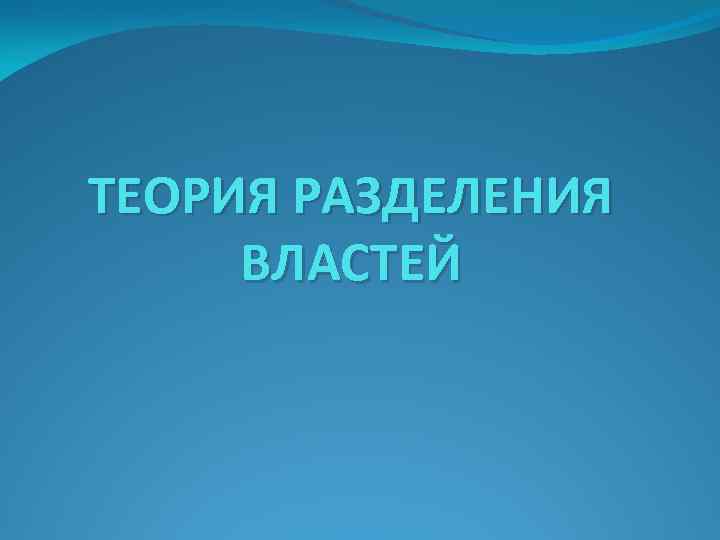 ТЕОРИЯ РАЗДЕЛЕНИЯ ВЛАСТЕЙ 