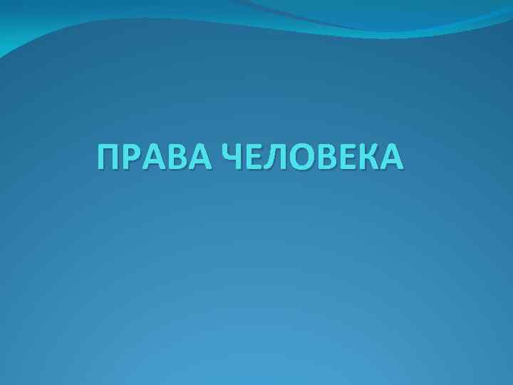 ПРАВА ЧЕЛОВЕКА 
