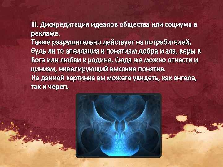 III. Дискредитация идеалов общества или социума в рекламе. Также разрушительно действует на потребителей, 