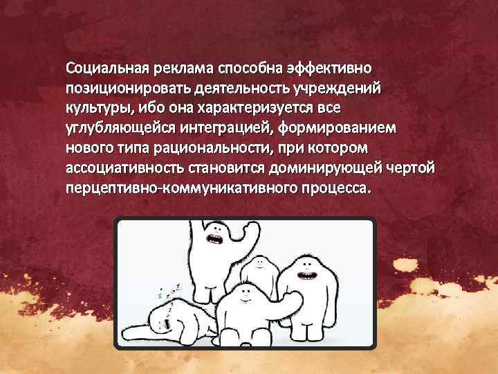 Социальная реклама способна эффективно позиционировать деятельность учреждений культуры, ибо она характеризуется все углубляющейся интеграцией,