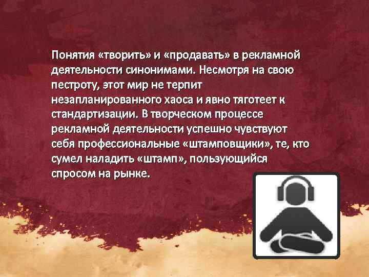 Понятия «творить» и «продавать» в рекламной деятельности синонимами. Несмотря на свою пестроту, этот мир