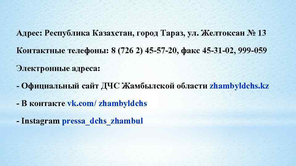 Адрес: Республика Казахстан, город Тараз, ул. Желтоксан № 13 Контактные телефоны: 8 (726 2)