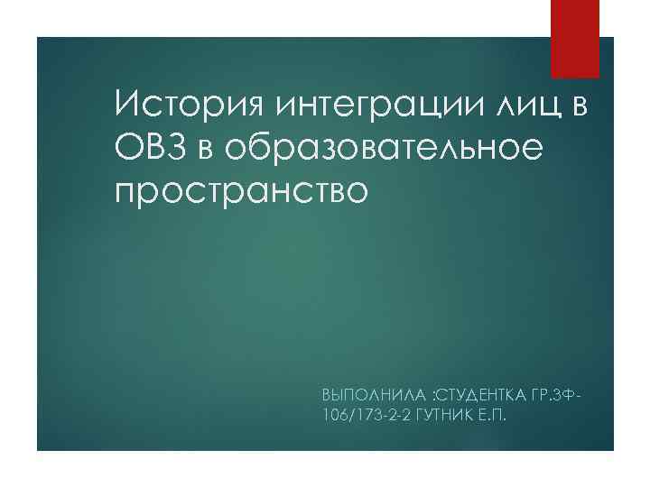 История интеграции лиц в ОВЗ в образовательное пространство    ВЫПОЛНИЛА : СТУДЕНТКА