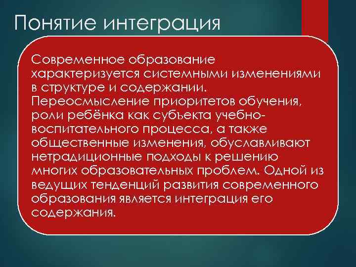 Понятие интеграция Современное образование характеризуется системными изменениями в структуре и содержании.  Переосмысление приоритетов