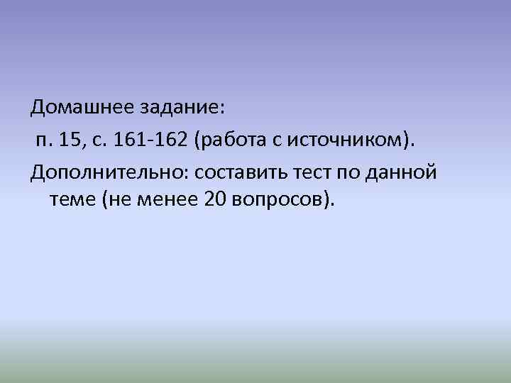 Домашнее задание: п. 15, с. 161 -162 (работа с источником). Дополнительно: составить тест по Домашнее задание: п. 15, с. 161 -162 (работа с источником). Дополнительно: составить тест по