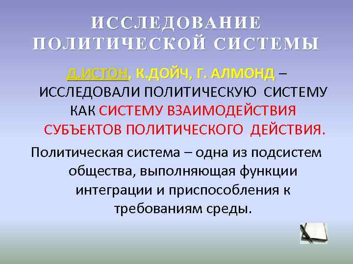 ИССЛЕДОВАНИЕ ПОЛИТИЧЕСКОЙ СИСТЕМЫ Д. ИСТОН, К. ДОЙЧ, Г. АЛМОНД – ИССЛЕДОВАЛИ ПОЛИТИЧЕСКУЮ ИССЛЕДОВАНИЕ ПОЛИТИЧЕСКОЙ СИСТЕМЫ Д. ИСТОН, К. ДОЙЧ, Г. АЛМОНД – ИССЛЕДОВАЛИ ПОЛИТИЧЕСКУЮ