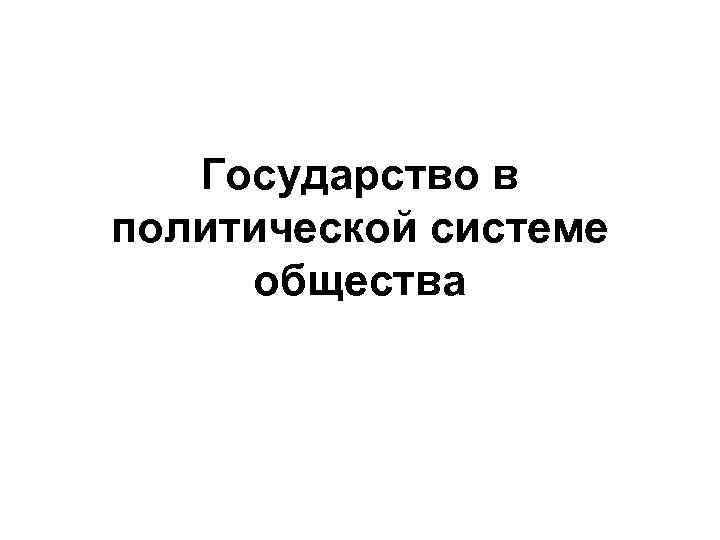   Государство в политической системе общества 