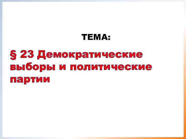    ТЕМА:  § 23 Демократические выборы и политические партии 