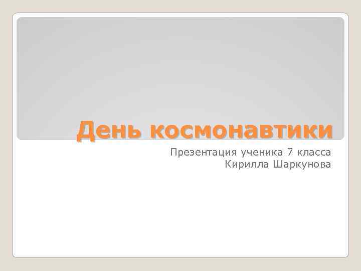 День космонавтики  Презентация ученика 7 класса    Кирилла Шаркунова 