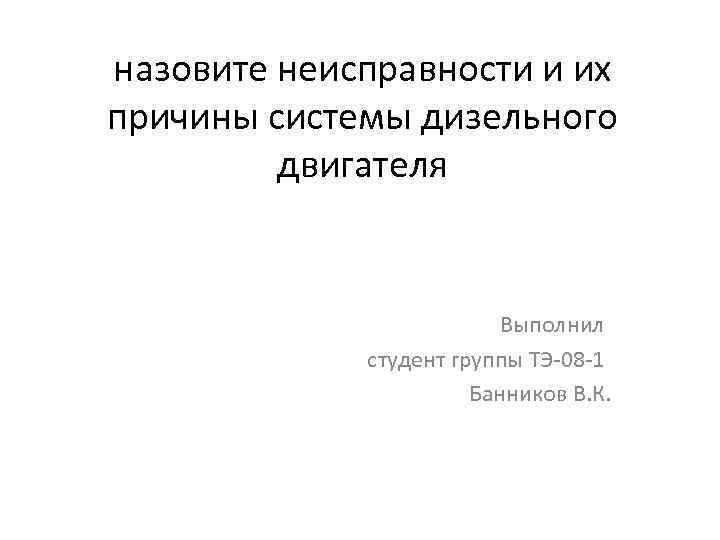 назовите неисправности и их причины системы дизельного двигателя Выполнил назовите неисправности и их причины системы дизельного двигателя Выполнил